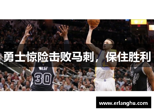 勇士惊险击败马刺，保住胜利
